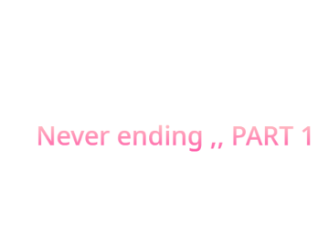 Never ending -  PART 1