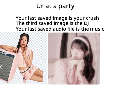 Your last saved image is your crush, your third saved image the DJ, last saved audio the musi… remix