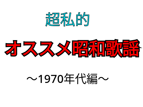 オススメ昭和歌謡　〜1970年代編〜
