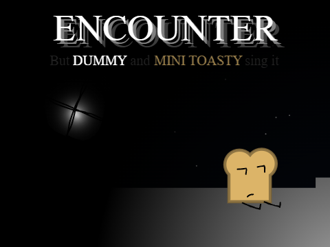 Encounter but Dummy and Mini Toasty sing it