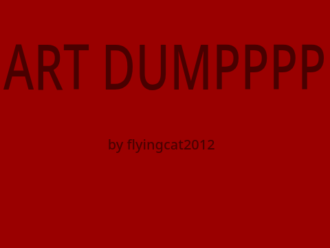 ART DUMP CUZ I NEED PROOF I AM SOMEWHAT IMPROVING