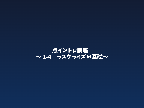 点イントロ講座p4 ～ラスタライズ～