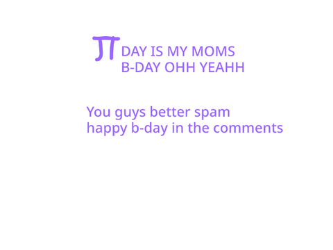 PI DAY IS MY MOMS B-DAY!!
