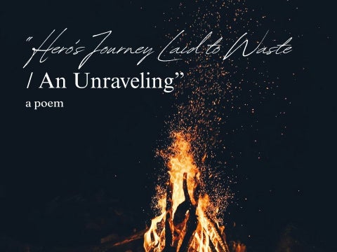 "Hero's Journey Laid to Waste / An Unraveling" | A Poem
