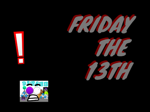 IT'S FRIDAY THE 13TH?!?!?!?!?!?!?!?!?!?!?!?!?!?!?!?!?!?!?!?!?!?!?!?!?!?!?!?!?!?!?!?!?!