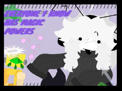 EVERYONE I KNOW HAS MAGIC POWERS !
