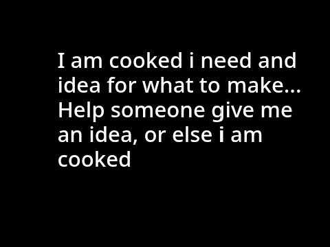 I am cooked... Help