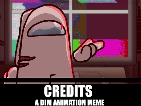 Credits -A DIM animation meme-