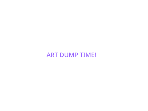 ART DUMP TIME!