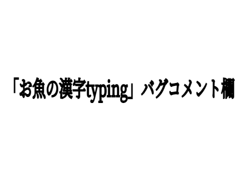 お魚の漢字typing バグコメント欄