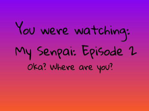 My Senpai: Episode 2: Oka? Where are you?