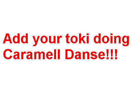 Add your toki doing the Caramell Danse![1]