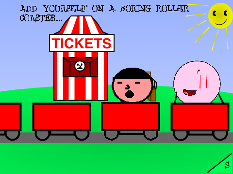 Add yourself on a boring roller coaster...