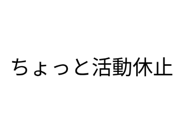 ちょっと活動休止