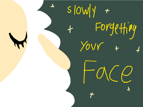 Slowly forgetting your face.