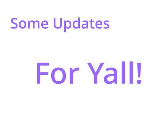 Some Updates for Yall!