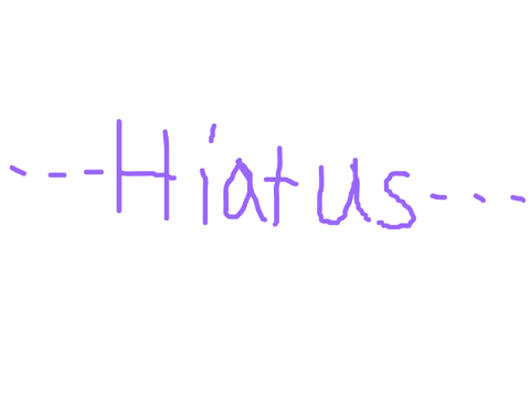 GOING ON HIATUS (im back noww)