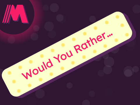 Would you rather...