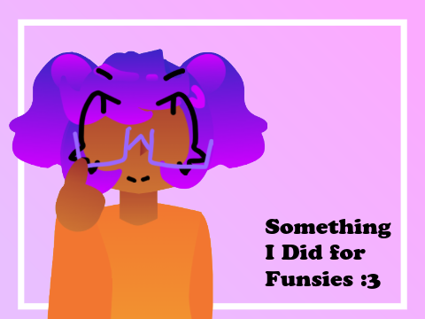 Something Else I Did for Funsies :3