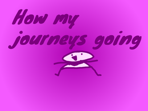 how my journeys going