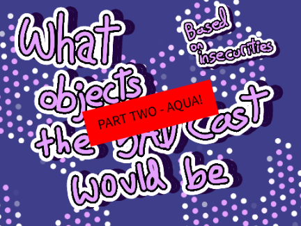 5AD Cast as Objects - Part two, Aqua