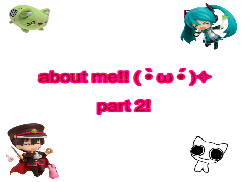 ABOUT ME PART 2!!!!!!