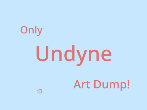 Only Undyne Art Dump! >:D