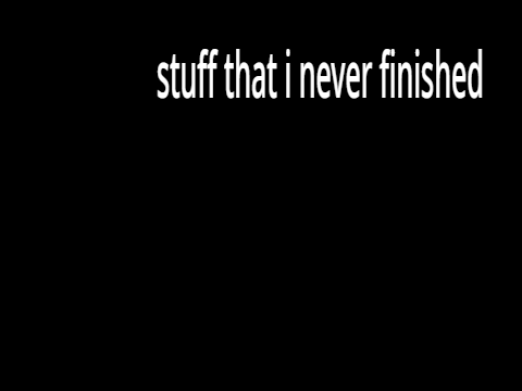 Unfinished Stuff from my Old Account