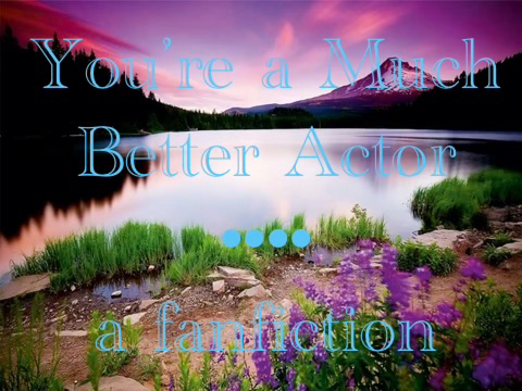 You're a Much Better Actor - A Fanfiction
