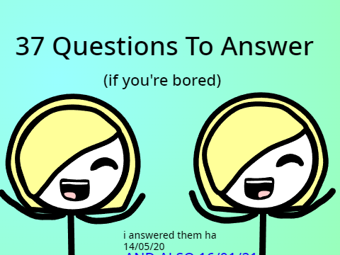 37 Questions To Answer! (i answered them lol)
