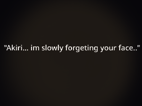 "I'm slowly forgetting your face.."