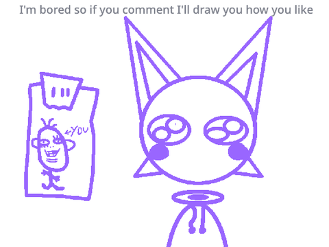 I'm bored so if u comment I'll draw u how you like