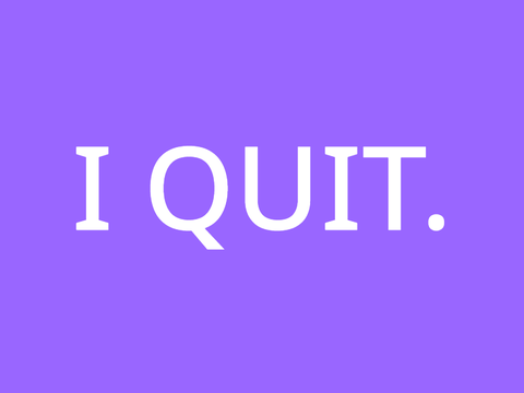 i quit.