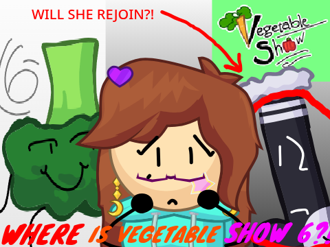 WHERE IS VEGETABLE SHOW 6?! DID BUZZLEBERM FORGET?!?!?