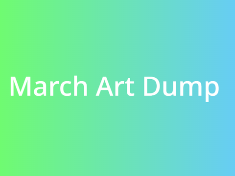 March Art Dump