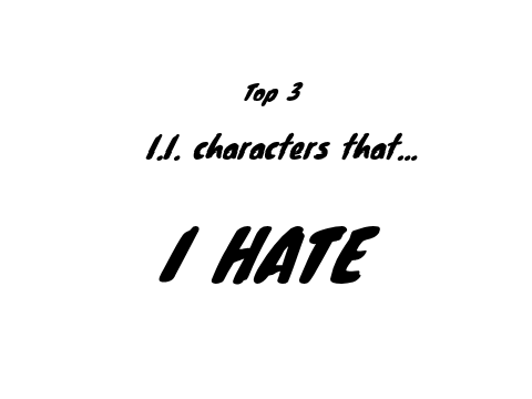 Top 3 II characters I HATE!!