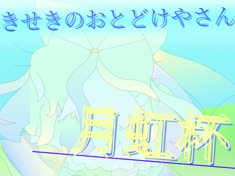 {:月虹杯:} [きせきのおとどけやさん]