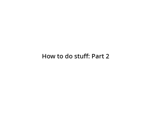 How to do stuff: Part 2