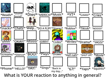 What is YOUR reaction to anything in general? *Squints at person before jumping into conversation*