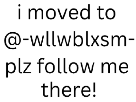 I moved to @-wllwblxsm-! follow me there!