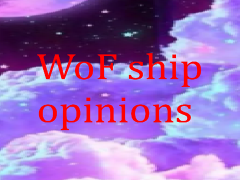 My WOF ship opinions