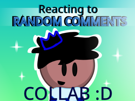 Reacting to Random Comments- Collab!