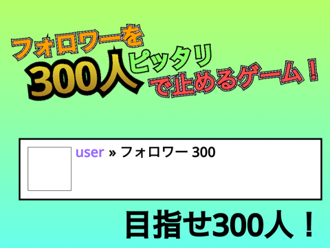 フォロワーをピッタリ300人にするゲーム