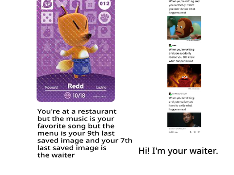 You’re at a restaurant and your 7th last saved image is the waiter and your 9th is the menu remix