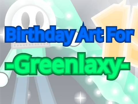 Happy Birthday @-Greenlaxy-!!! :D Made some art lol