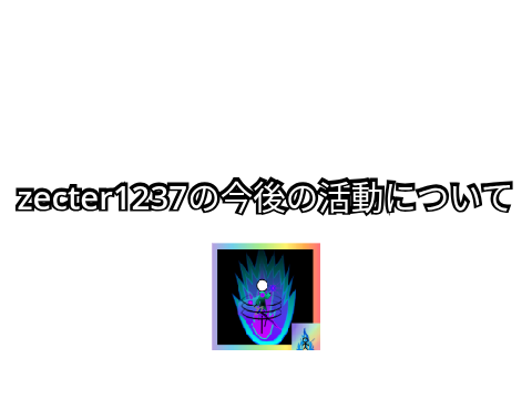 zecter1237の今後の活動について