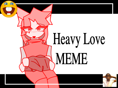 [Heavy Love ⫶ MEME }
