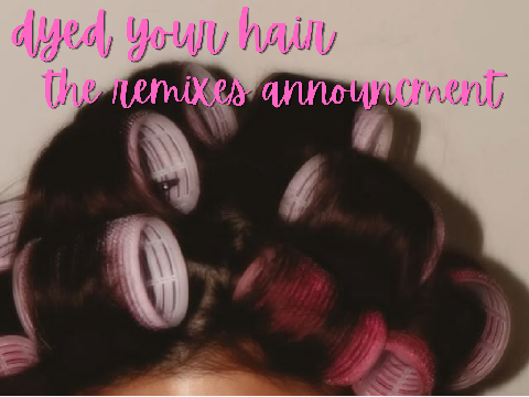 DYED YOUR HAIR - THE REMIXES ANNOUNCMENT