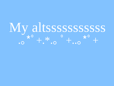 My altsssss (cuz I have.....4?....I think T^T)