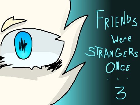 Friends Were Strangers Once ~ 3